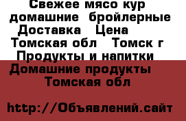 Свежее мясо кур, домашние, бройлерные. Доставка › Цена ­ 300 - Томская обл., Томск г. Продукты и напитки » Домашние продукты   . Томская обл.